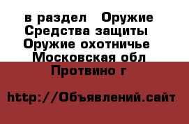  в раздел : Оружие. Средства защиты » Оружие охотничье . Московская обл.,Протвино г.